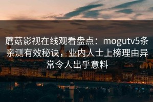 蘑菇影视在线观看盘点：mogutv5条亲测有效秘诀，业内人士上榜理由异常令人出乎意料