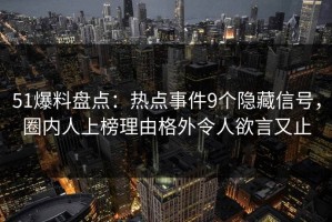 51爆料盘点：热点事件9个隐藏信号，圈内人上榜理由格外令人欲言又止