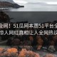 震惊全网！51瓜网本周51平台全网炸裂，惊人网红真相让人全网热议不断