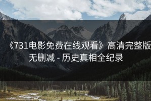 《731电影免费在线观看》高清完整版无删减 - 历史真相全纪录