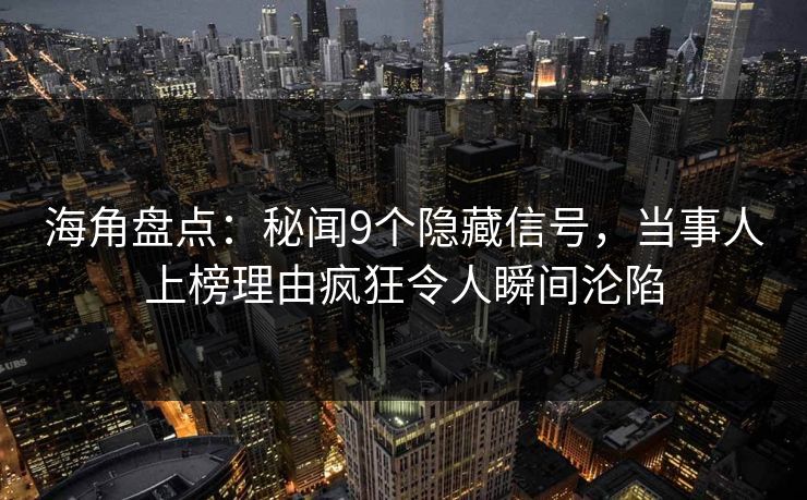 海角盘点：秘闻9个隐藏信号，当事人上榜理由疯狂令人瞬间沦陷