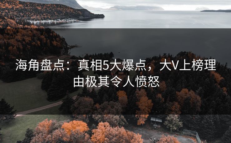 海角盘点：真相5大爆点，大V上榜理由极其令人愤怒