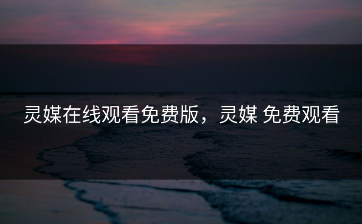 灵媒在线观看免费版,灵媒 免费观看 灵媒在线观看免费版,灵媒 免费观看
