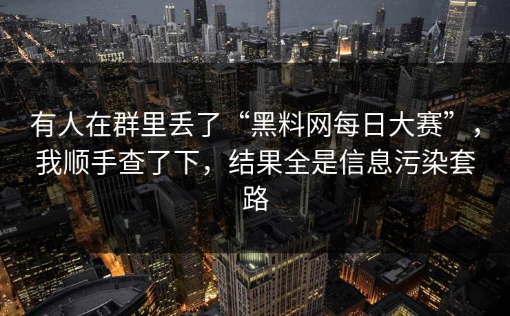 有人在群里丢了“黑料网每日大赛”,我顺手查了下,结果全是信息污染套路 有人在群里丢了“黑料网每日大赛”,我顺手查了下,结果全是信息污染套路