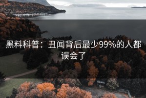 黑料科普：丑闻背后最少99%的人都误会了
