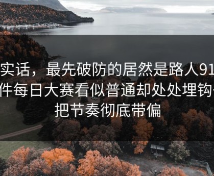 说实话，最先破防的居然是路人91大事件每日大赛看似普通却处处埋钩子，把节奏彻底带偏