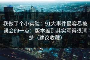 我做了个小实验：91大事件最容易被误会的一点：版本差别其实写得很清楚（建议收藏）