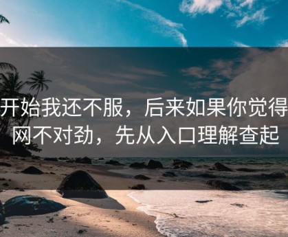 一开始我还不服，后来如果你觉得91网不对劲，先从入口理解查起