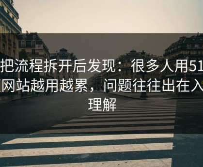 我把流程拆开后发现：很多人用51视频网站越用越累，问题往往出在入口理解