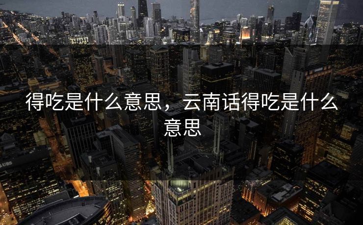 得吃是什么意思，云南话得吃是什么意思