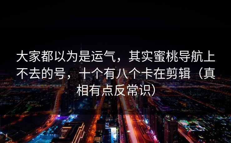 大家都以为是运气,其实蜜桃导航上不去的号,十个有八个卡在剪辑(真相有点反常识) 大家都以为是运气,其实蜜桃导航上不去的号,十个有八个卡在剪辑(真相有点反常识)