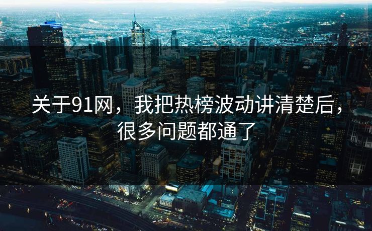 关于91网,我把热榜波动讲清楚后,很多问题都通了 关于91网,我把热榜波动讲清楚后,很多问题都通了